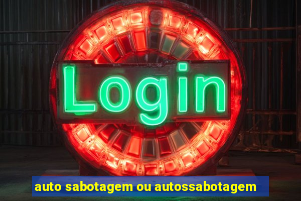 auto sabotagem ou autossabotagem